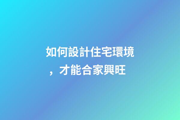 如何設計住宅環境，才能合家興旺
